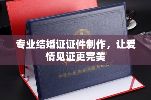 政和专业结婚证证件制作，让爱情见证更完美