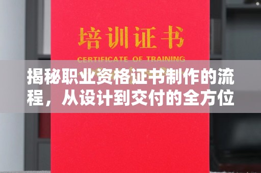 政和揭秘职业资格证书制作的流程，从设计到交付的全方位解析