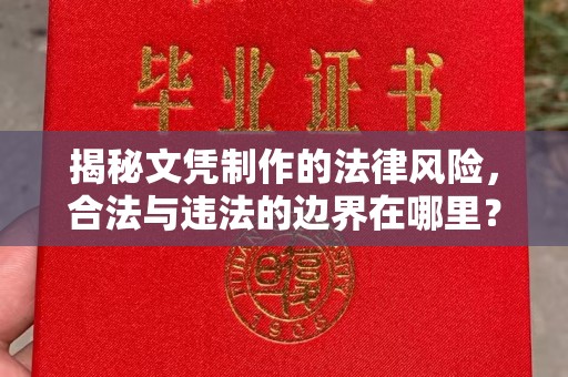 政和揭秘文凭制作的法律风险，合法与违法的边界在哪里？