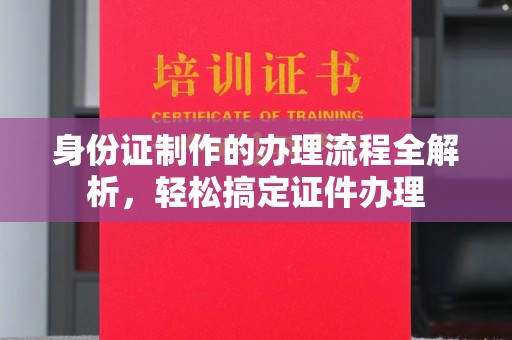 政和身份证制作的办理流程全解析，轻松搞定证件办理