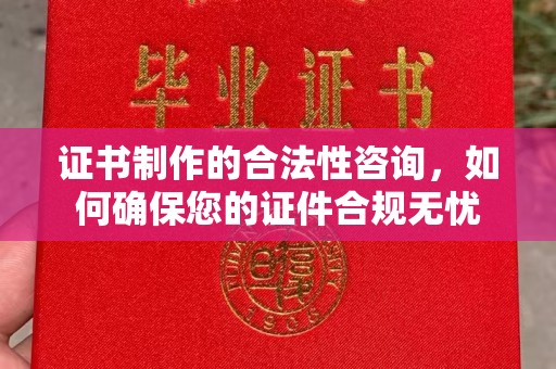 政和证书制作的合法性咨询，如何确保您的证件合规无忧