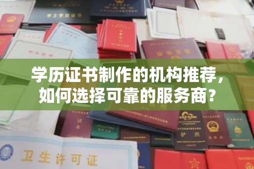 政和学历证书制作的机构推荐，如何选择可靠的服务商？