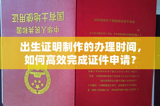 政和出生证明制作的办理时间，如何高效完成证件申请？