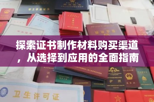 政和探索证书制作材料购买渠道，从选择到应用的全面指南