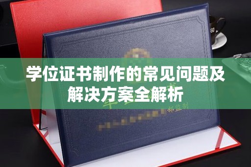 政和学位证书制作的常见问题及解决方案全解析
