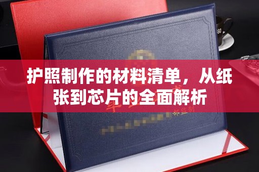 政和护照制作的材料清单，从纸张到芯片的全面解析