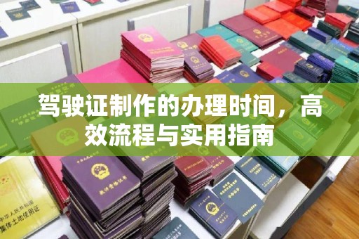 政和驾驶证制作的办理时间，高效流程与实用指南