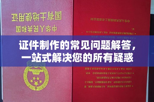 政和证件制作的常见问题解答，一站式解决您的所有疑惑