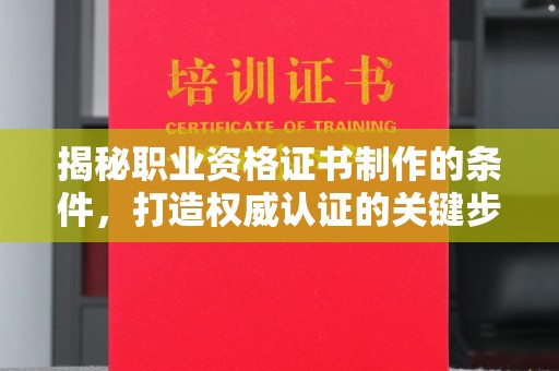 政和揭秘职业资格证书制作的条件，打造权威认证的关键步骤