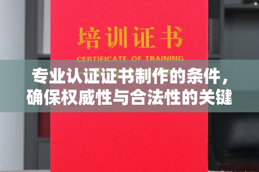 政和专业认证证书制作的条件，确保权威性与合法性的关键要素