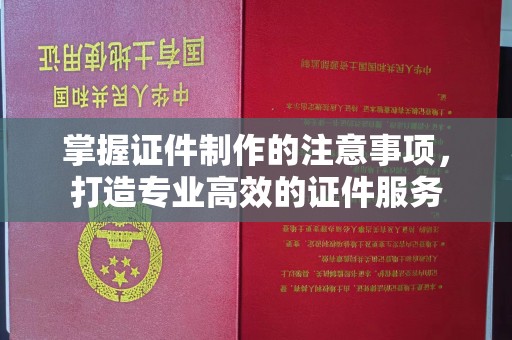 政和掌握证件制作的注意事项，打造专业高效的证件服务