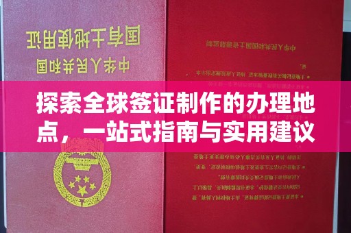 政和探索全球签证制作的办理地点，一站式指南与实用建议