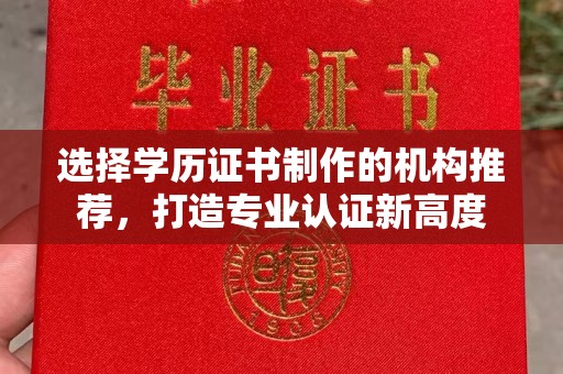 政和选择学历证书制作的机构推荐，打造专业认证新高度