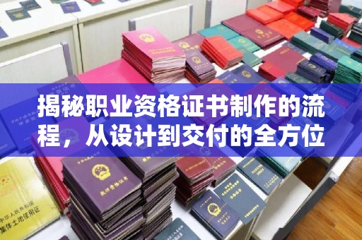 政和揭秘职业资格证书制作的流程，从设计到交付的全方位解析