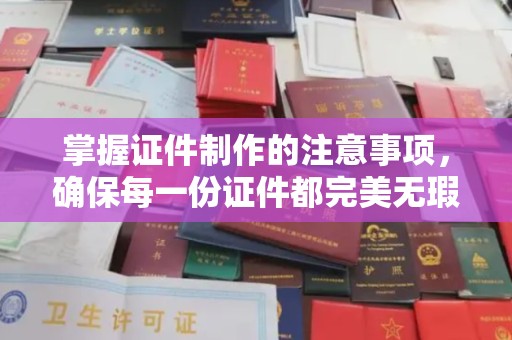 政和掌握证件制作的注意事项，确保每一份证件都完美无瑕