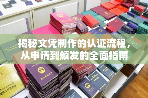 政和揭秘文凭制作的认证流程，从申请到颁发的全面指南