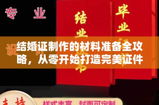 政和结婚证制作的材料准备全攻略，从零开始打造完美证件