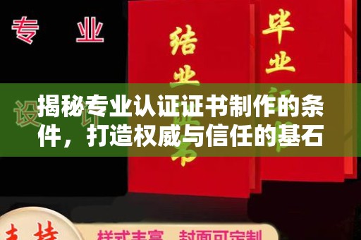 政和揭秘专业认证证书制作的条件，打造权威与信任的基石