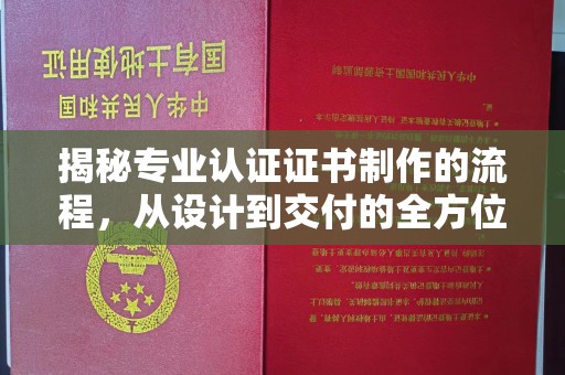 政和揭秘专业认证证书制作的流程，从设计到交付的全方位解析