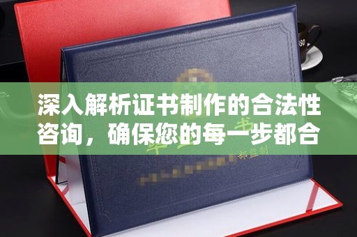 政和深入解析证书制作的合法性咨询，确保您的每一步都合规