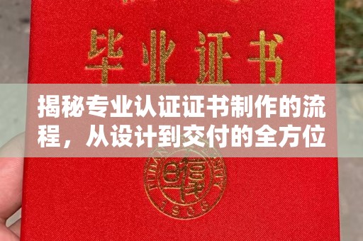 政和揭秘专业认证证书制作的流程，从设计到交付的全方位指南