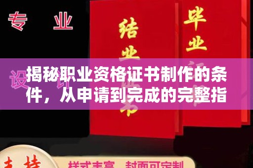 政和揭秘职业资格证书制作的条件，从申请到完成的完整指南