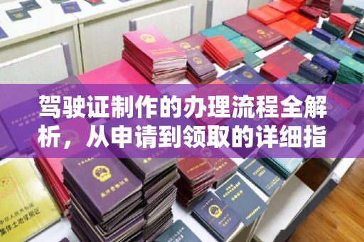 政和驾驶证制作的办理流程全解析，从申请到领取的详细指南