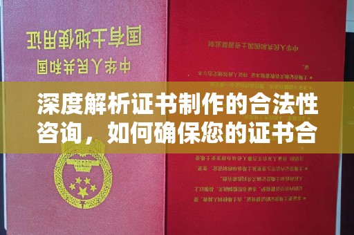 政和深度解析证书制作的合法性咨询，如何确保您的证书合规有效