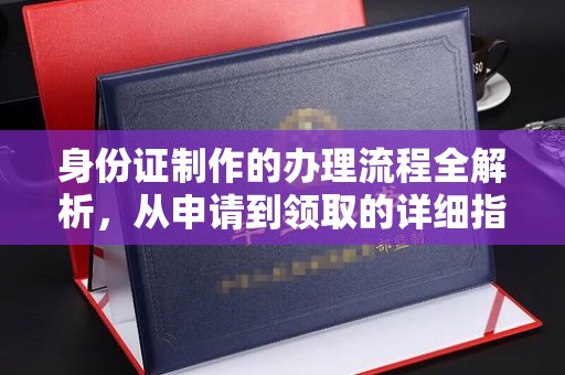 政和身份证制作的办理流程全解析，从申请到领取的详细指南