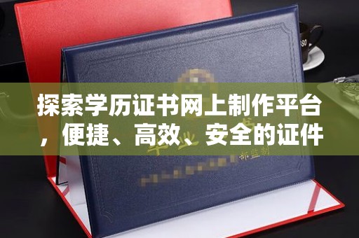 政和探索学历证书网上制作平台，便捷、高效、安全的证件制作新选择
