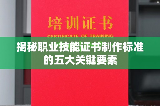 政和揭秘职业技能证书制作标准的五大关键要素