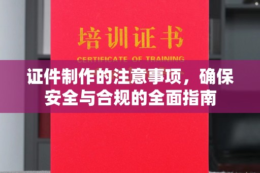政和证件制作的注意事项，确保安全与合规的全面指南