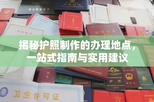 政和揭秘护照制作的办理地点，一站式指南与实用建议