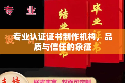 政和专业认证证书制作机构，品质与信任的象征