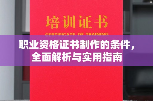 政和职业资格证书制作的条件，全面解析与实用指南